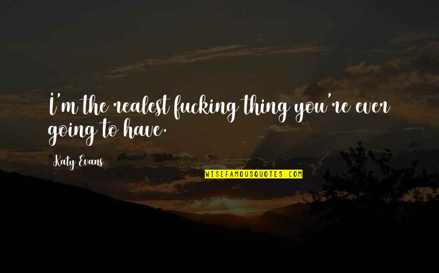 Realest Quotes By Katy Evans: I'm the realest fucking thing you're ever going