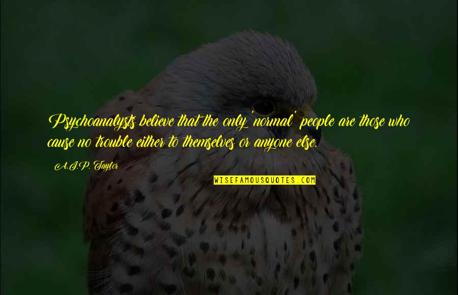 Realgar Quotes By A.J.P. Taylor: Psychoanalysts believe that the only 'normal' people are Realgar Quotes By A.J.P. Taylor: Psychoanalysts believe that the only 'normal' people are