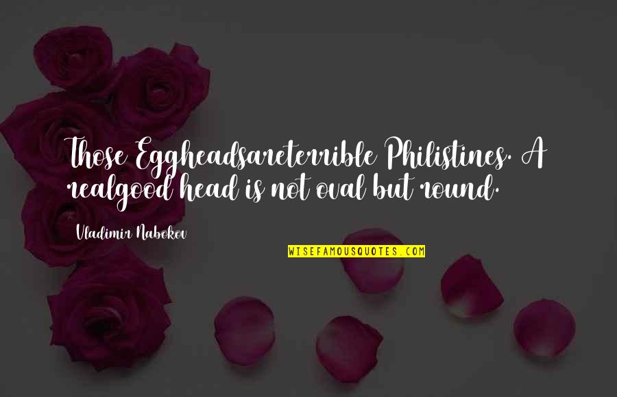 Realgood Quotes By Vladimir Nabokov: Those Eggheadsareterrible Philistines. A realgood head is not