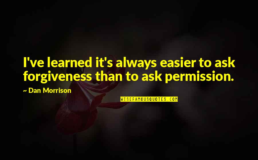 Realien Quotes By Dan Morrison: I've learned it's always easier to ask forgiveness