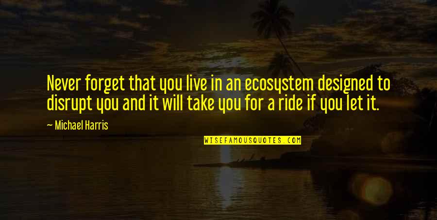 Realigment Quotes By Michael Harris: Never forget that you live in an ecosystem