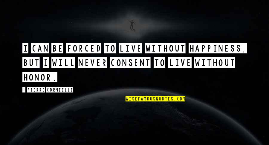 Realigned Quotes By Pierre Corneille: I can be forced to live without happiness,