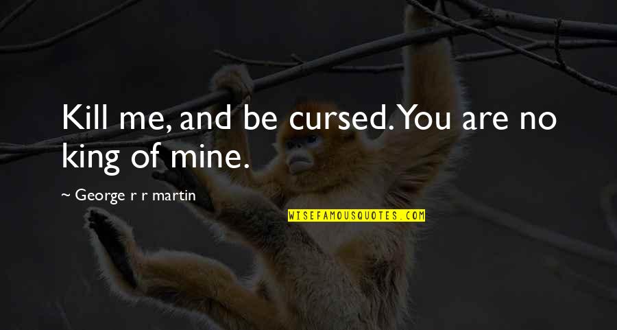 Realignment Studio Quotes By George R R Martin: Kill me, and be cursed. You are no