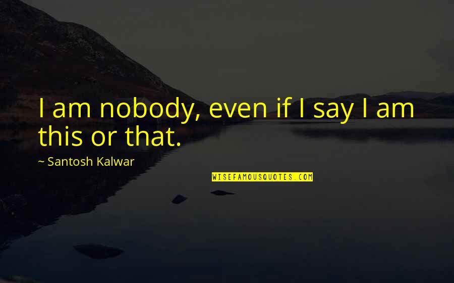 Realisatio Quotes By Santosh Kalwar: I am nobody, even if I say I