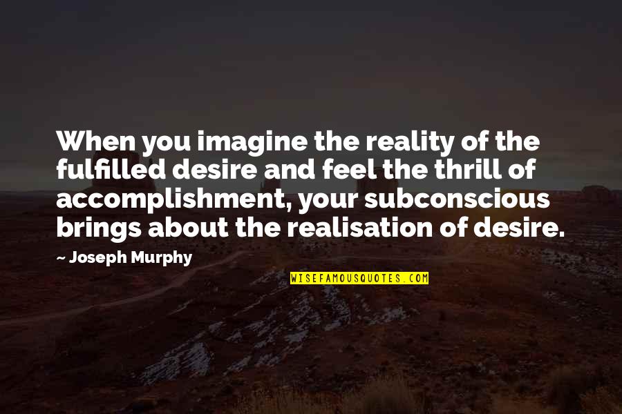 Realisation Quotes By Joseph Murphy: When you imagine the reality of the fulfilled