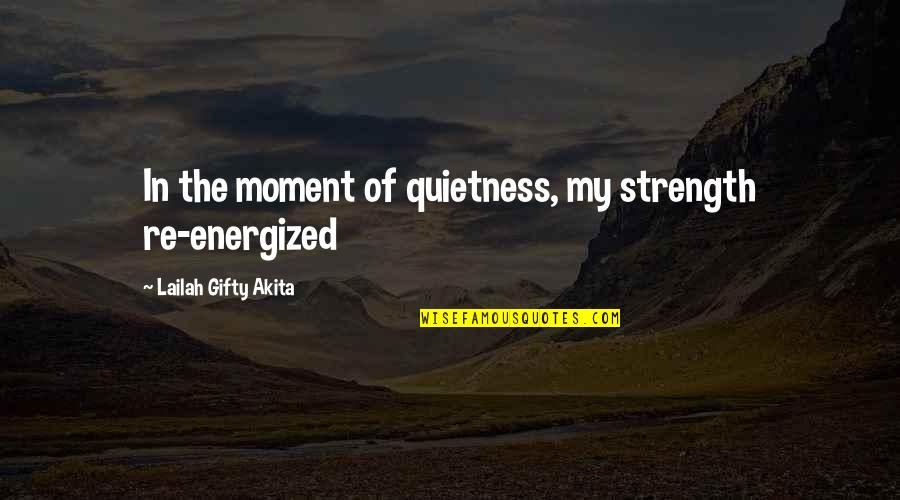 Realisation Quotes By Lailah Gifty Akita: In the moment of quietness, my strength re-energized