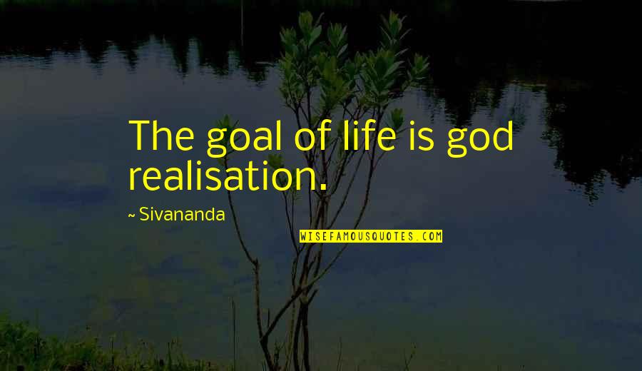 Realisation Quotes By Sivananda: The goal of life is god realisation.