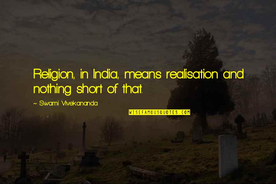 Realisation Quotes By Swami Vivekananda: Religion, in India, means realisation and nothing short