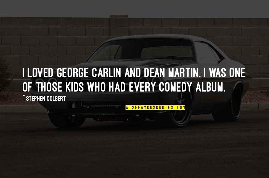 Realise Before Its Too Late Quotes By Stephen Colbert: I loved George Carlin and Dean Martin. I