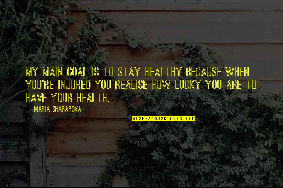 Realise How Lucky I Am Quotes By Maria Sharapova: My main goal is to stay healthy because Realise How Lucky I Am Quotes By Maria Sharapova: My main goal is to stay healthy because