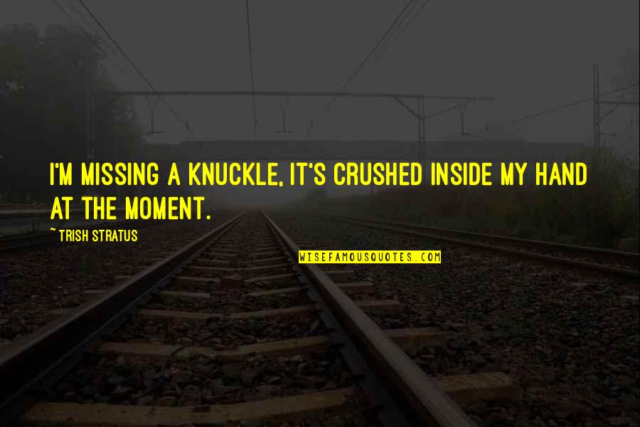 Realise How Lucky I Am Quotes By Trish Stratus: I'm missing a knuckle, it's crushed inside my
