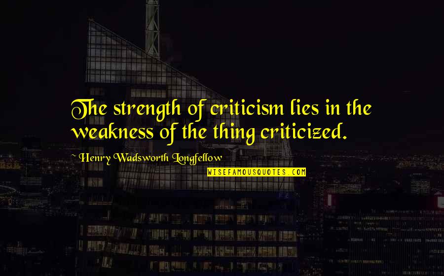 Realise My Worth Quotes By Henry Wadsworth Longfellow: The strength of criticism lies in the weakness