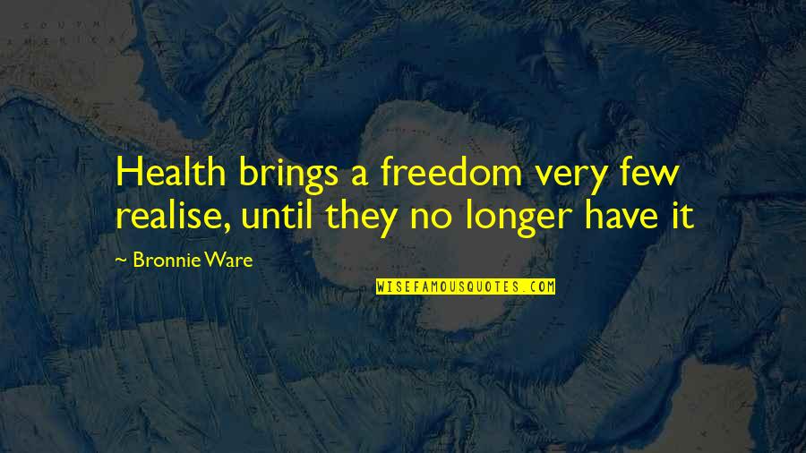 Realise Quotes By Bronnie Ware: Health brings a freedom very few realise, until