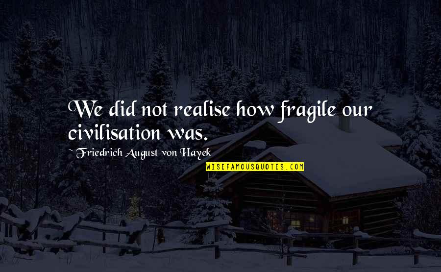 Realise Quotes By Friedrich August Von Hayek: We did not realise how fragile our civilisation