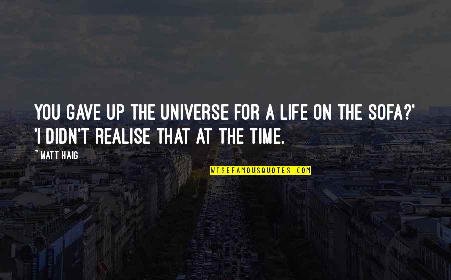 Realise Quotes By Matt Haig: You gave up the universe for a life