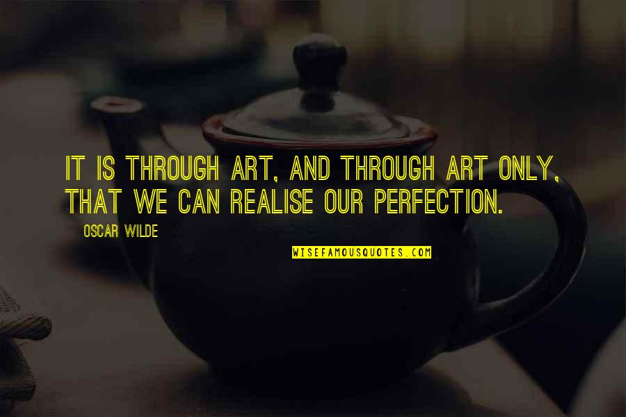 Realise Quotes By Oscar Wilde: It is through art, and through art only,