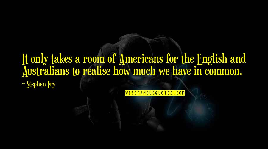 Realise Quotes By Stephen Fry: It only takes a room of Americans for