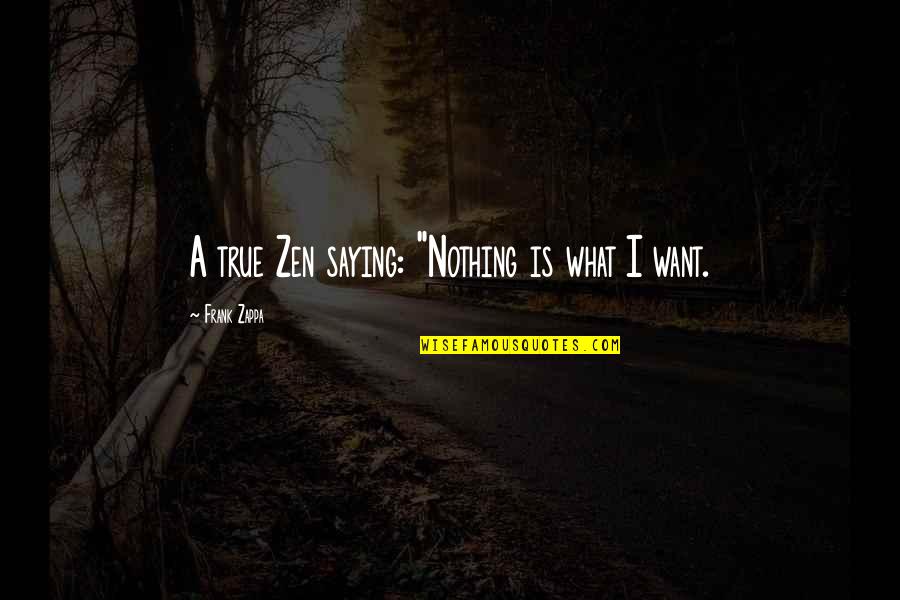Realise The Ambition Quotes By Frank Zappa: A true Zen saying: "Nothing is what I Realise The Ambition Quotes By Frank Zappa: A true Zen saying: "Nothing is what I