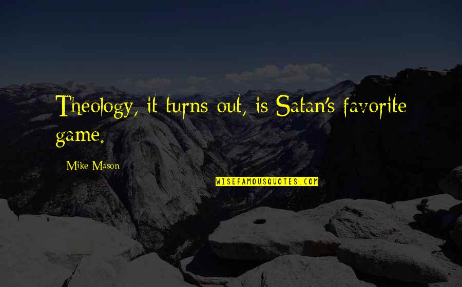 Realise The Ambition Quotes By Mike Mason: Theology, it turns out, is Satan's favorite game. Realise The Ambition Quotes By Mike Mason: Theology, it turns out, is Satan's favorite game.