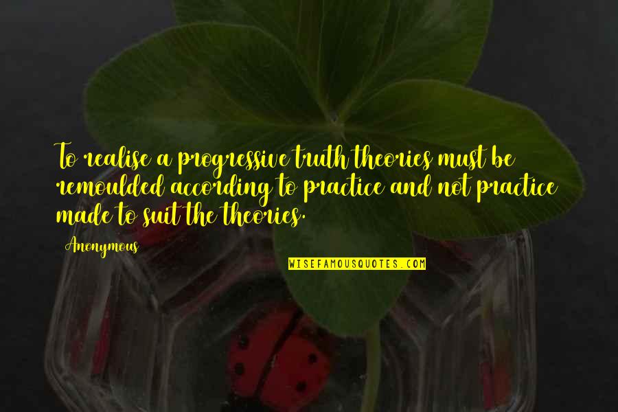 Realise The Truth Quotes By Anonymous: To realise a progressive truth theories must be Realise The Truth Quotes By Anonymous: To realise a progressive truth theories must be