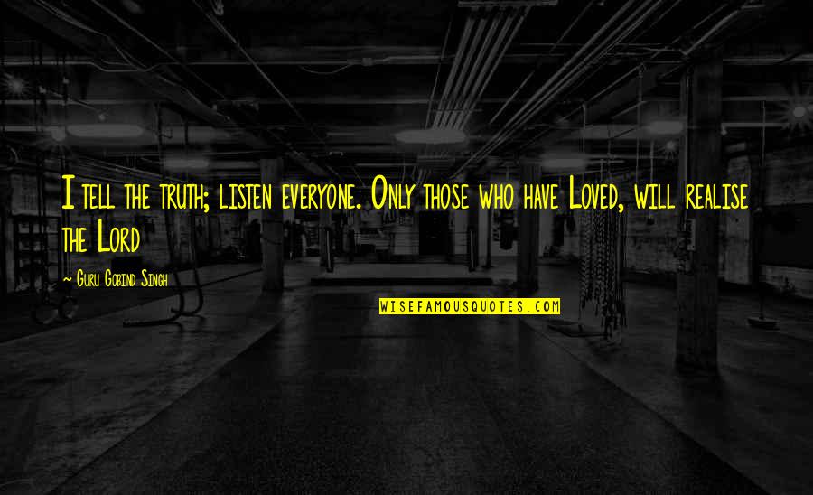 Realise The Truth Quotes By Guru Gobind Singh: I tell the truth; listen everyone. Only those Realise The Truth Quotes By Guru Gobind Singh: I tell the truth; listen everyone. Only those