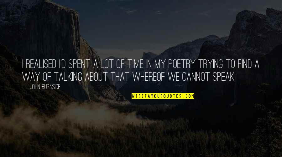Realised A Lot Quotes By John Burnside: I realised I'd spent a lot of time Realised A Lot Quotes By John Burnside: I realised I'd spent a lot of time