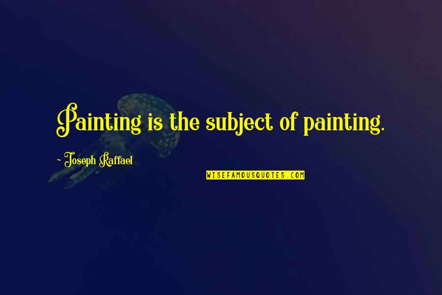 Realised A Lot Quotes By Joseph Raffael: Painting is the subject of painting. Realised A Lot Quotes By Joseph Raffael: Painting is the subject of painting.