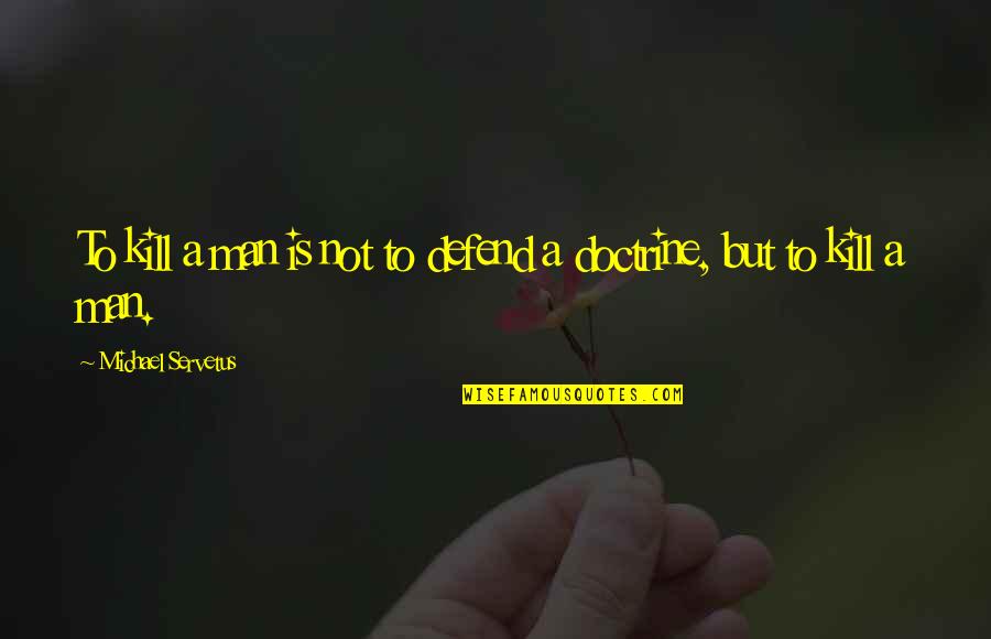 Realised A Lot Quotes By Michael Servetus: To kill a man is not to defend Realised A Lot Quotes By Michael Servetus: To kill a man is not to defend