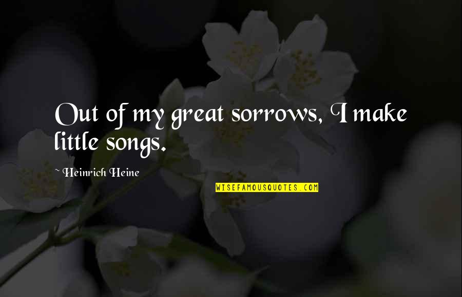 Realised Define Quotes By Heinrich Heine: Out of my great sorrows, I make little Realised Define Quotes By Heinrich Heine: Out of my great sorrows, I make little