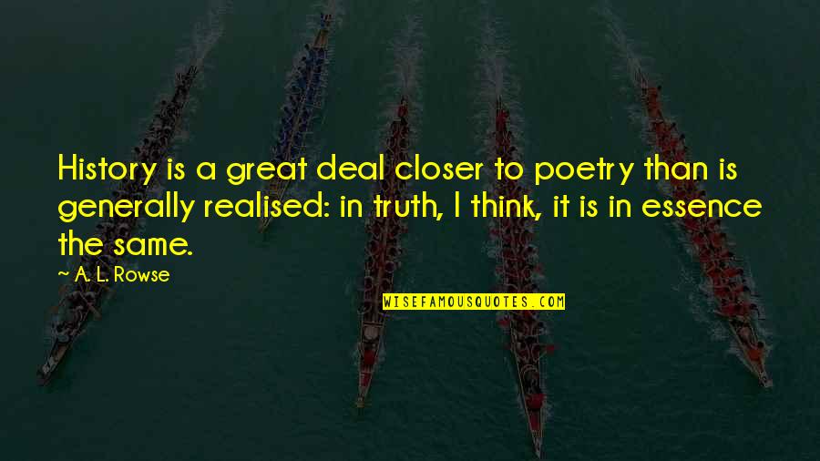 Realised Quotes By A. L. Rowse: History is a great deal closer to poetry Realised Quotes By A. L. Rowse: History is a great deal closer to poetry