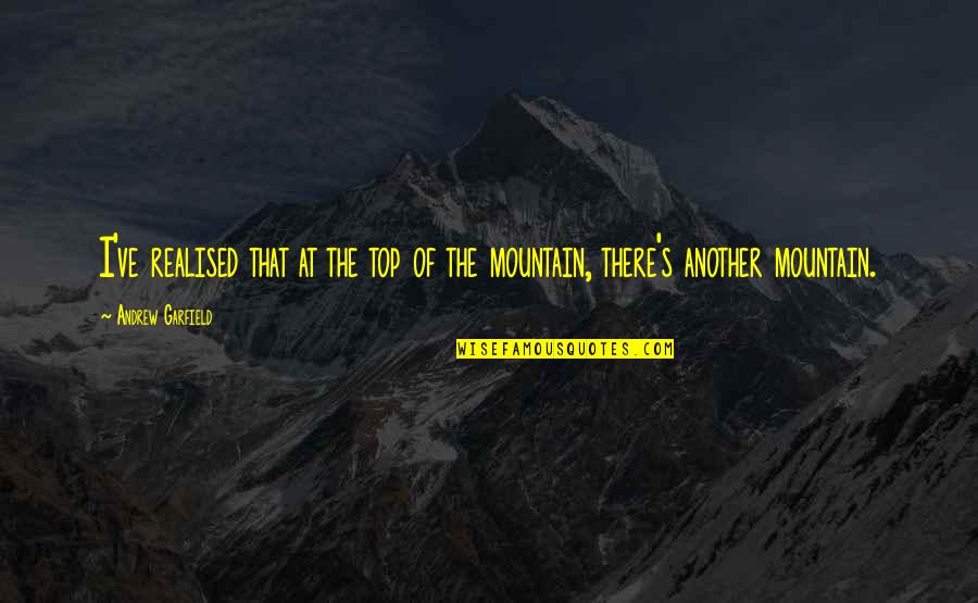 Realised Quotes By Andrew Garfield: I've realised that at the top of the Realised Quotes By Andrew Garfield: I've realised that at the top of the