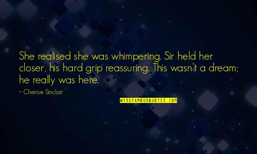 Realised Quotes By Cherise Sinclair: She realised she was whimpering. Sir held her Realised Quotes By Cherise Sinclair: She realised she was whimpering. Sir held her