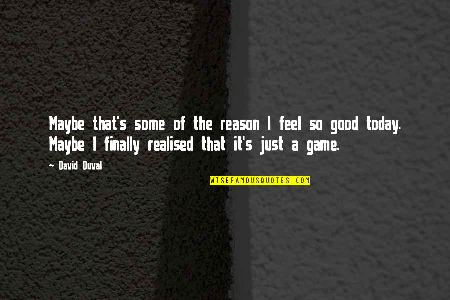 Realised Quotes By David Duval: Maybe that's some of the reason I feel Realised Quotes By David Duval: Maybe that's some of the reason I feel