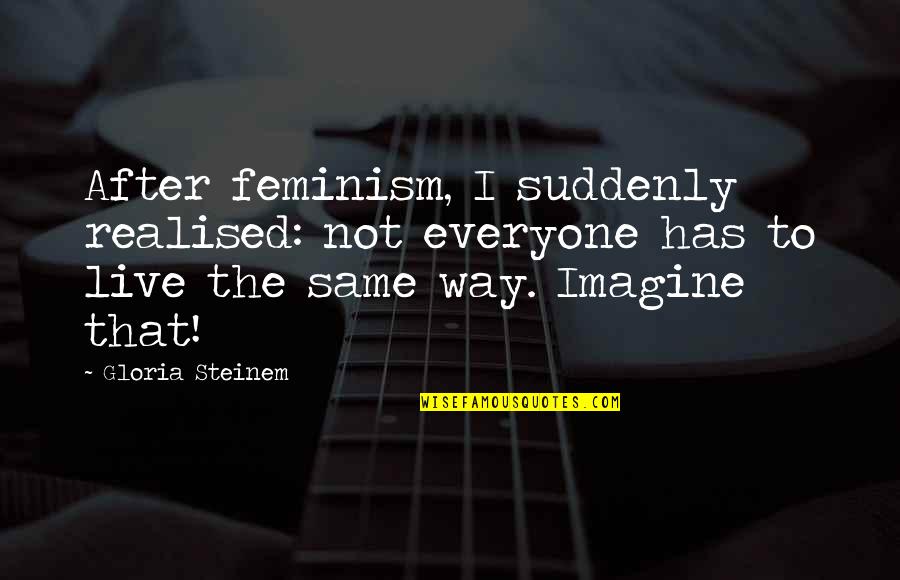Realised Quotes By Gloria Steinem: After feminism, I suddenly realised: not everyone has Realised Quotes By Gloria Steinem: After feminism, I suddenly realised: not everyone has