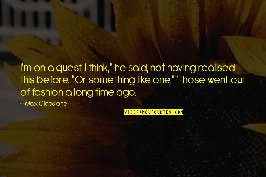 Realised Quotes By Max Gladstone: I'm on a quest, I think," he said, Realised Quotes By Max Gladstone: I'm on a quest, I think," he said,
