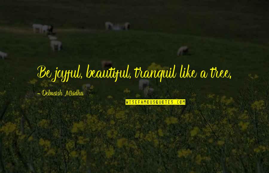 Realiser Une Quotes By Debasish Mridha: Be joyful, beautiful, tranquil like a tree.