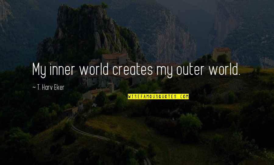 Realiseren Betekenis Quotes By T. Harv Eker: My inner world creates my outer world.