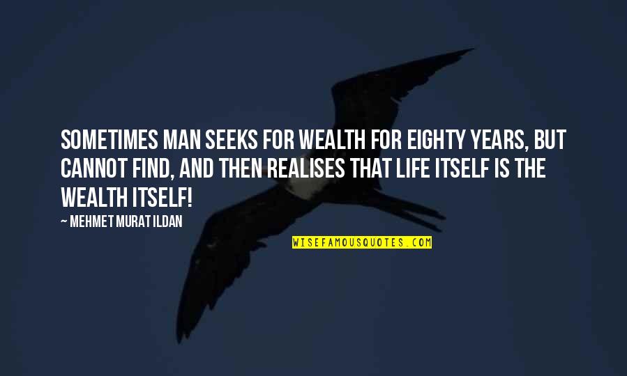 Realises Quotes By Mehmet Murat Ildan: Sometimes man seeks for wealth for eighty years,