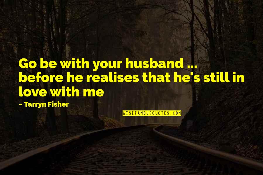 Realises Quotes By Tarryn Fisher: Go be with your husband ... before he