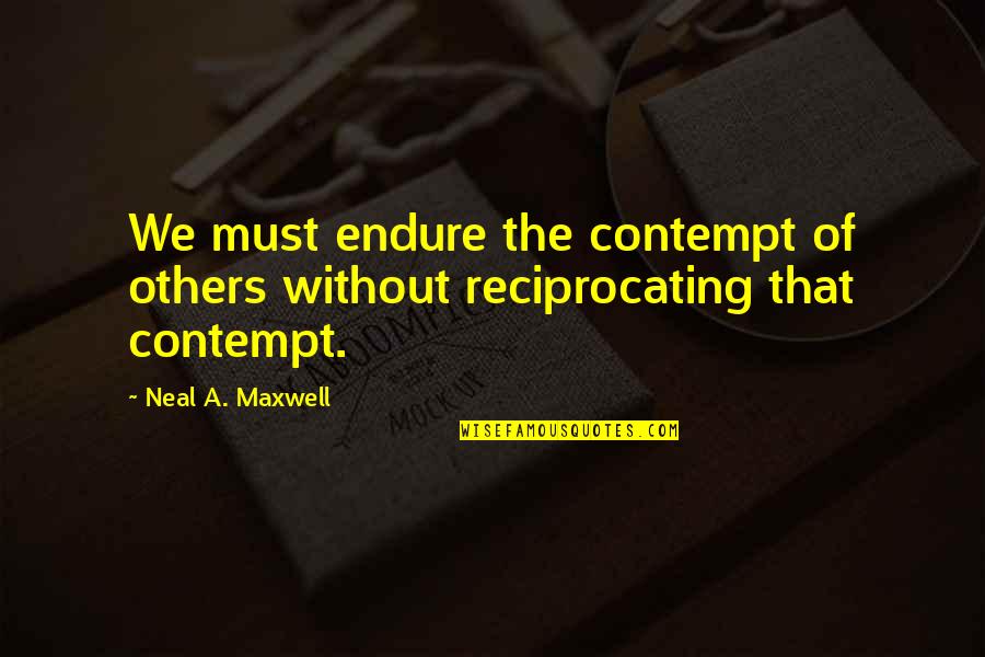 Realises Spelling Quotes By Neal A. Maxwell: We must endure the contempt of others without