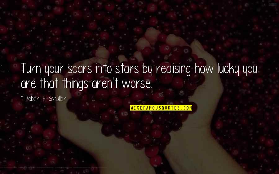 Realising How Lucky We Are Quotes By Robert H. Schuller: Turn your scars into stars by realising how