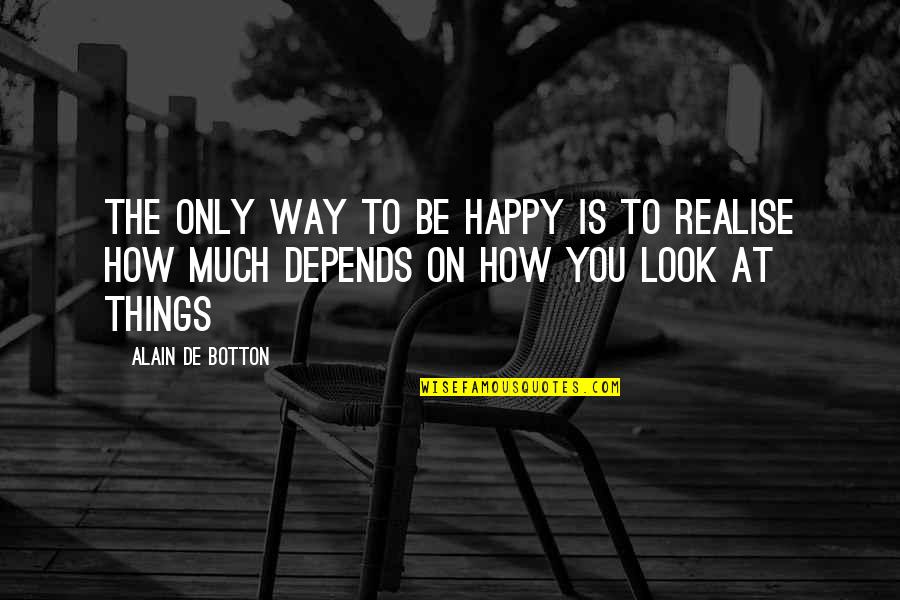 Realising Quotes By Alain De Botton: The only way to be happy is to