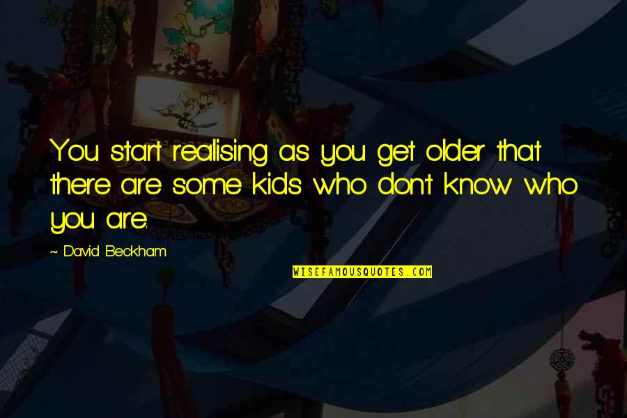 Realising Quotes By David Beckham: You start realising as you get older that