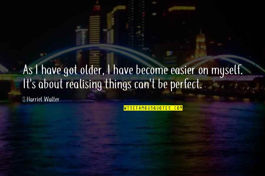 Realising Quotes By Harriet Walter: As I have got older, I have become