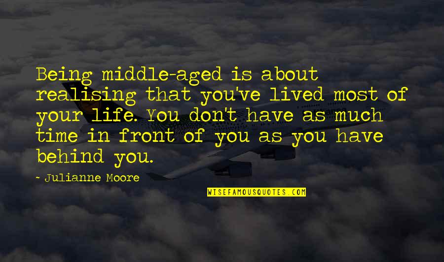 Realising Quotes By Julianne Moore: Being middle-aged is about realising that you've lived