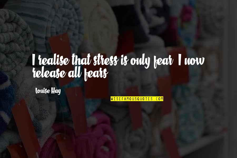 Realising Quotes By Louise Hay: I realise that stress is only fear. I