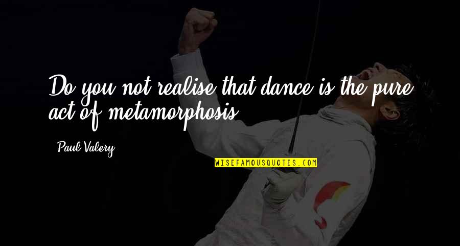 Realising Quotes By Paul Valery: Do you not realise that dance is the