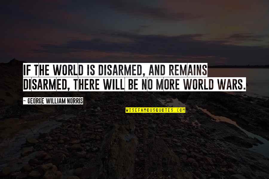 Realising Too Late Quotes By George William Norris: If the world is disarmed, and remains disarmed,