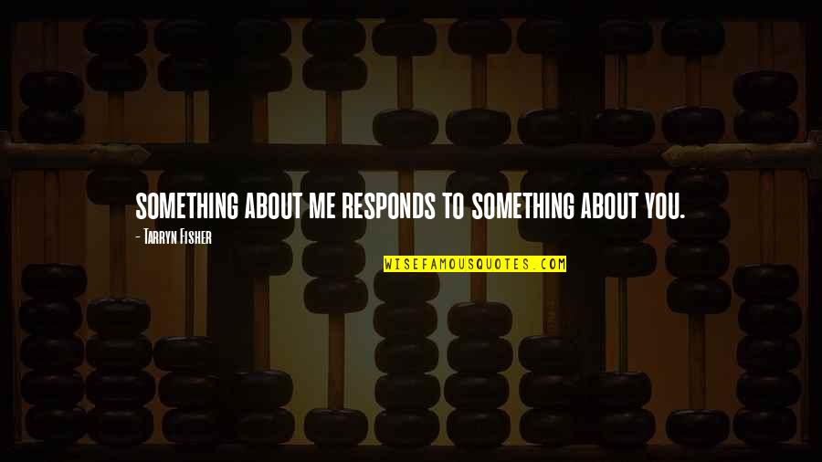 Realising What Is Important In Life Quotes By Tarryn Fisher: something about me responds to something about you.