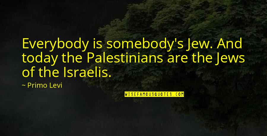 Realising What You Have Quotes By Primo Levi: Everybody is somebody's Jew. And today the Palestinians
